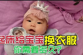 两个月宝宝起床，换衣服就用40分钟，河南小伙感叹，带娃不易啊！视频封面