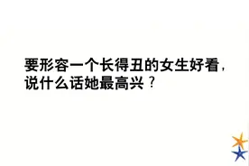 要形容一个长得丑的女生好看，说什么话她最高兴？
