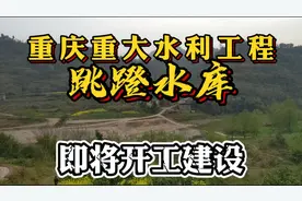 重庆重大水利工程跳蹬水库，即将开工建设，惠及开州浦里工业园区