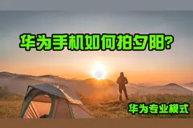 华为手机如何拍摄夕阳更好看？2分钟教会你用专业模式来拍照