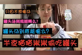 半夜猫猫祟祟吃罐头，只因不想喝罐头汤！罐头汤到底能喝么？视频封面