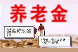 为啥四川2018年启动中人养老金补发却被暂停，今年4月能再补发吗视频封面
