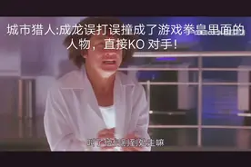 城市猎人:成龙误打误撞成了游戏拳皇里面的人物，直接KO 对手！视频封面