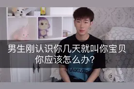 男生刚认识你几天就叫你宝贝 你应该怎么办？视频封面