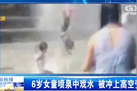 6岁女童喷泉中戏水，被冲上高空受伤，工作人员：有提示警告过视频封面