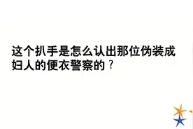 脑筋急转弯，这个扒手是怎么认出那位伪装成妇人的便衣警察的？视频封面