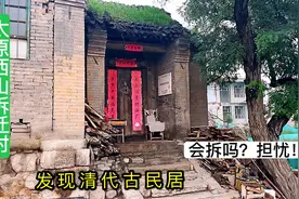 太原西山，拆迁村发现清代古宅，现成为历史民居，会拆掉吗？担忧视频封面