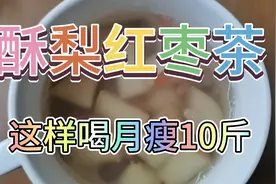 酥梨红枣枸杞茶，女神瘦身必备的减肥茶，每天喝每天瘦，酸酸甜甜视频封面