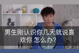 男生刚认识你几天就说喜欢你 应该怎么办？