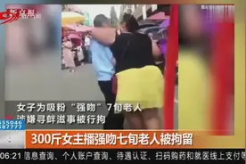 300斤女子当街强吻七旬老人，洪大爷大惊后报警，女子被拘留