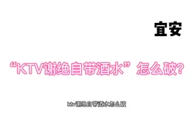 KTV谢绝自带酒水怎么破？宜安教你维权！视频封面