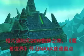 魔兽世界怀旧服：NAXX首通盘点，橙片遍地和20W蜘蛛之吻视频封面