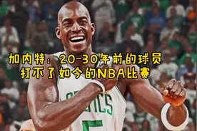 加内特：20-30年前的球员，打不了如今的NBA。即使后卫也一样视频封面