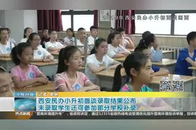 西安民办小升初面谈录取结果公布 未录取学生可参加部分学校补录
