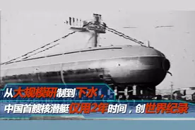 从大规模研制到下水，中国首艘核潜艇仅用2年时间，创世界纪录视频封面