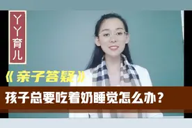 【亲子答疑 第18讲】孩子总要吃奶睡觉怎么办？