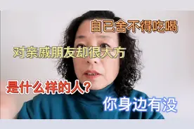 自己舍不得吃喝，对亲戚朋友却很大方，是什么样的人？你身边有没