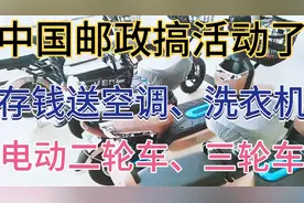 中国邮政搞活动了，存钱送空调、洗衣机、二轮电动、三轮电动车等视频封面