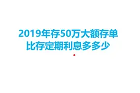 2019年存50万大额存单，比存定期利息多多少视频封面
