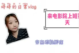 婷婷的日常vlog 电影院上班的第一天！穿高跟鞋脚疼！真的疼！