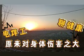 干电焊对身体的伤害如此之大，干过电焊的兄弟们肯定经历过视频封面
