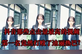 抖音上那些上1000万点赞的视频，第一名竟然打败了迪丽热巴？