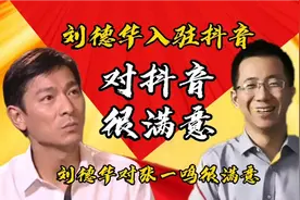 刘德华入驻抖音后很满意，对张一鸣很满意。