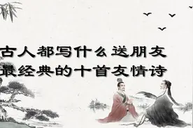 写什么送朋友？看古人笔下最经典的十首友情诗。视频封面