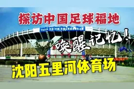 探访沈阳五里河体育场旧址，19年前，中国足球从这里走向世界视频封面