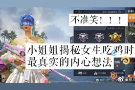 男生带妹时注意了，小姐姐揭秘女生吃鸡时最真实内心想法，不准笑