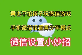 微信小妙招：设置青少年模式再也不担心孩子玩微信游戏了视频封面