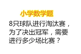 小学数学：8只球队进行淘汰赛，为了决出冠军，需要进行几场比赛视频封面