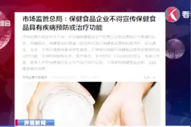 市场监管总局：不得宣传保健食品有疾病预防或治疗功能