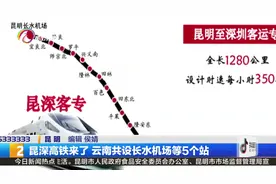 昆深高铁来了  云南共设长水机场等五个站视频封面
