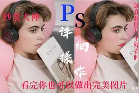 （PS教学）图片不满意？那就自己修图，零成本做出心仪美图。视频封面