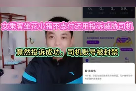 女乘客坐花小猪不付款还用投诉威胁司机，竟然投诉成功司机封号