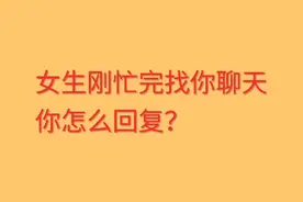 女生刚忙完找你聊天，怎么回复？