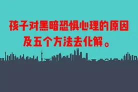 孩子对黑暗恐惧心理的原因，及五个方法去化解。
