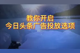 不会勾选今日头条广告投放选项的看过来，手把手教你