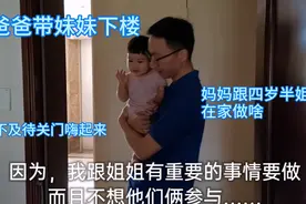 爸爸带妹妹下楼玩，四岁半姐姐跟妈妈赶紧关门开心到嗨起来，做啥视频封面