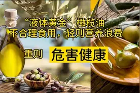 “液体黄金”橄榄油不合理食用，轻则营养浪费，重则危害健康