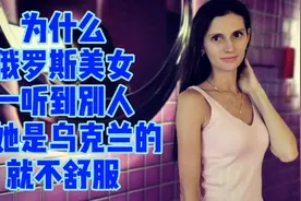 为什么俄罗斯美女一听到别人说她是乌克兰的就不舒服视频封面