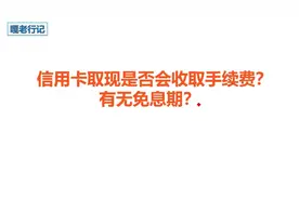 信用卡能不能取现，取现会不会收手续费？有没有免息期？视频封面