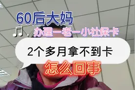 60后大妈，办理一老一小社保卡，2个多月拿不到卡，怎么回事？视频封面