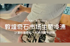 敦煌vlog，逛奇石市场，沙漠玫瑰只要十块钱，现在旅游这么不景气视频封面