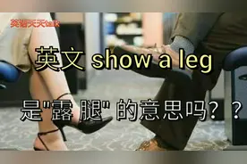 英语口语:show a leg ,是"露一条腿"吗？可别翻译错了视频封面