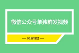 96编辑器为你解惑：微信公众号单独群发视频该怎么做