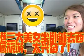 香港三大美女第一次坐卧铺火车去拉萨旅游，直呼太兴奋了！视频封面