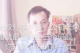 大叔干货分享公司老总面试最爱问的三个问题，你知道吗？值得一看视频封面
