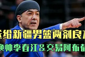 送给新疆男篮两剂良方:换帅李春江和交易阿布都视频封面
